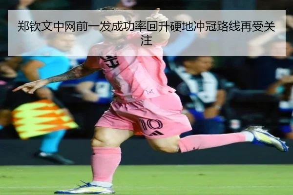 郑钦文中网前一发成功率回升硬地冲冠路线再受关注 | fhsports