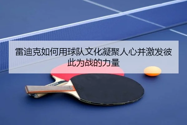 雷迪克如何用球队文化凝聚人心并激发彼此为战的力量 | fhsports