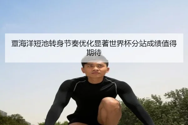 覃海洋短池转身节奏优化显著世界杯分站成绩值得期待 - fhsports
